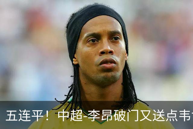 五连平！中超-李昂破门又送点韦世豪救主 蓉城1-1三镇